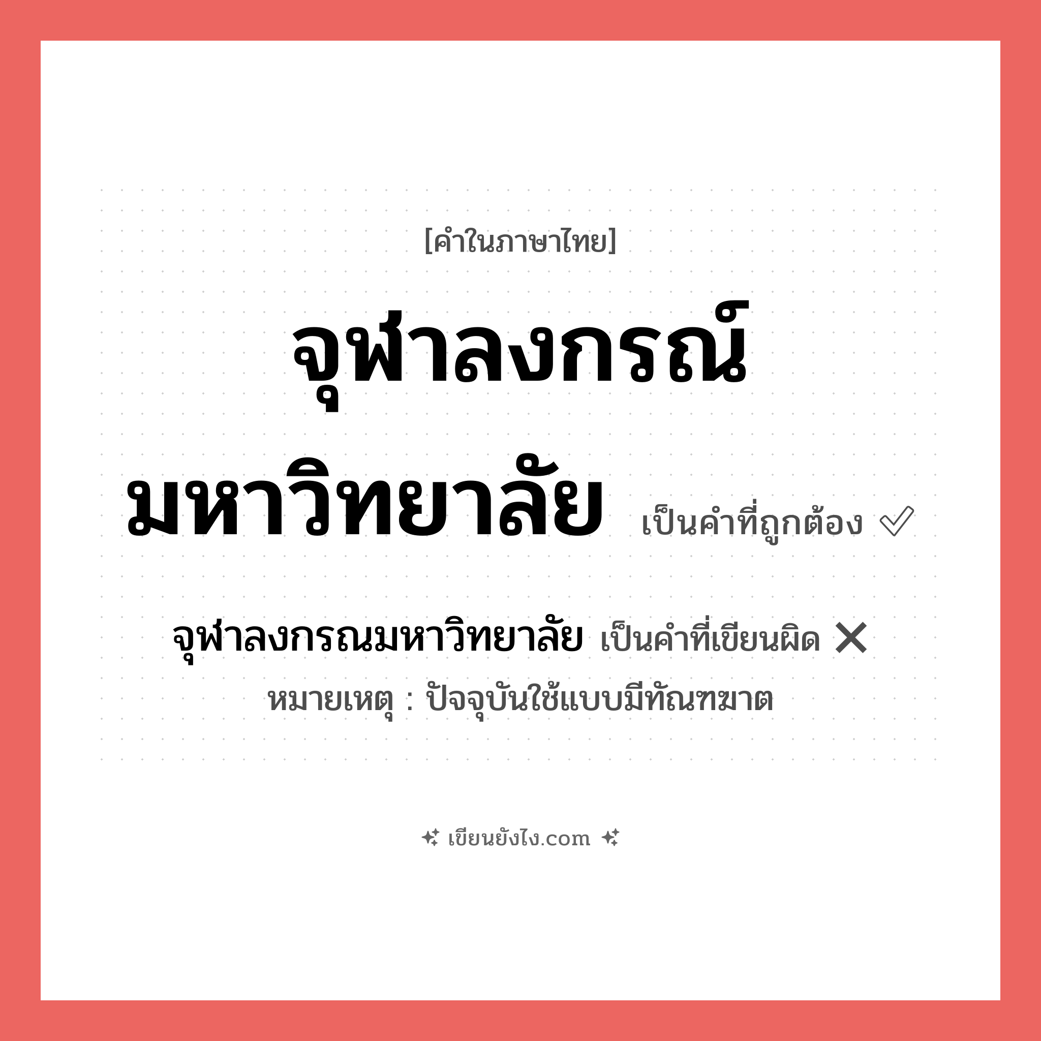 จุฬาลงกรณมหาวิทยาลัย หรือ จุฬาลงกรณ์มหาวิทยาลัย คำไหนเขียนถูก?, คำในภาษาไทยที่มักเขียนผิด จุฬาลงกรณมหาวิทยาลัย คำที่ผิด ❌ จุฬาลงกรณ์มหาวิทยาลัย หมายเหตุ ปัจจุบันใช้แบบมีทัณฑฆาต