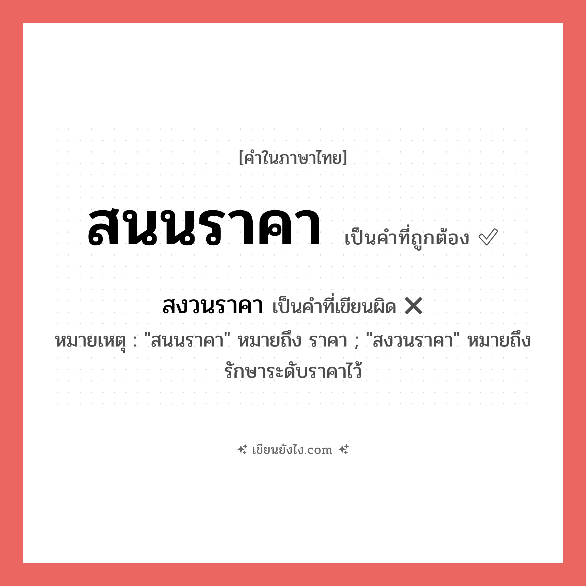 สนนราคา หรือ สงวนราคา เขียนยังไง? คำไหนเขียนถูก?, คำในภาษาไทยที่มักเขียนผิด สนนราคา คำที่ผิด ❌ สงวนราคา หมายเหตุ &#34;สนนราคา&#34; หมายถึง ราคา ; &#34;สงวนราคา&#34; หมายถึง รักษาระดับราคาไว้