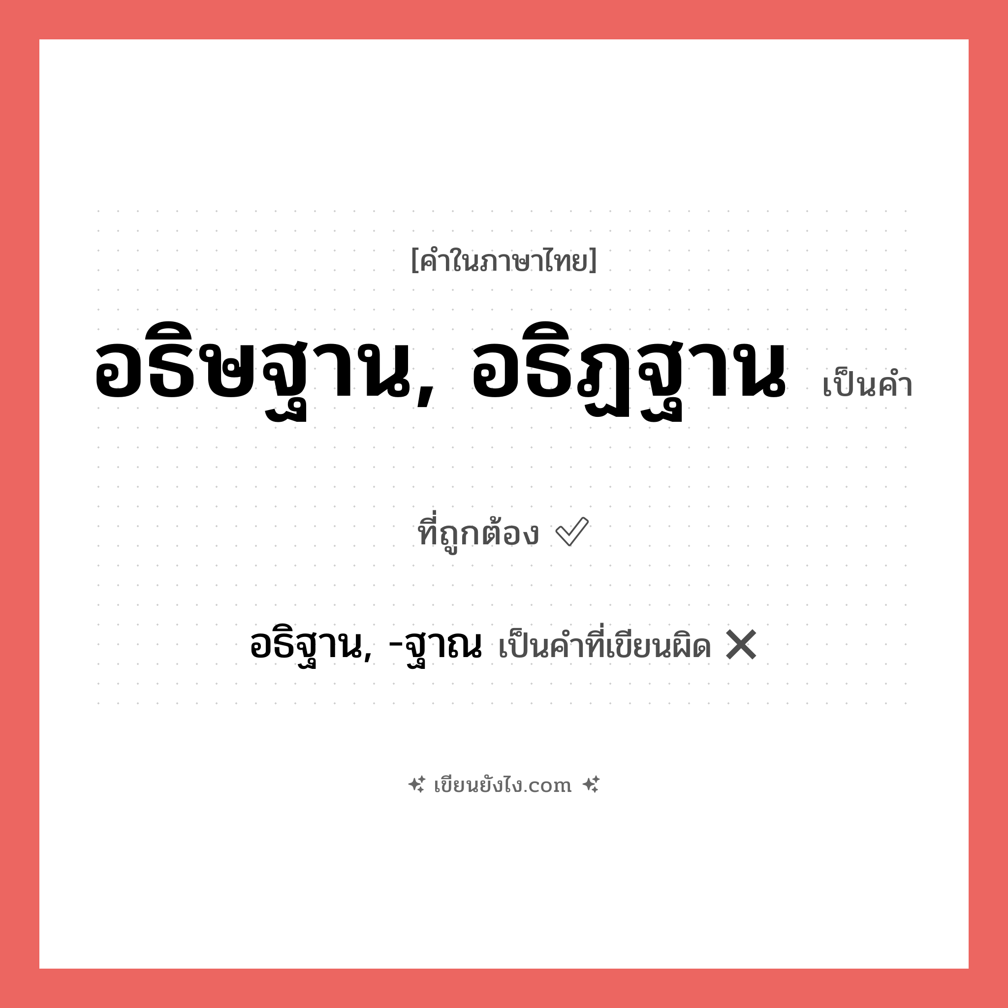 อธิษฐาน, อธิฏฐาน หรือ อธิฐาน, -ฐาณ เขียนยังไง? คำไหนเขียนถูก?, คำในภาษาไทยที่มักเขียนผิด อธิษฐาน, อธิฏฐาน คำที่ผิด ❌ อธิฐาน, -ฐาณ