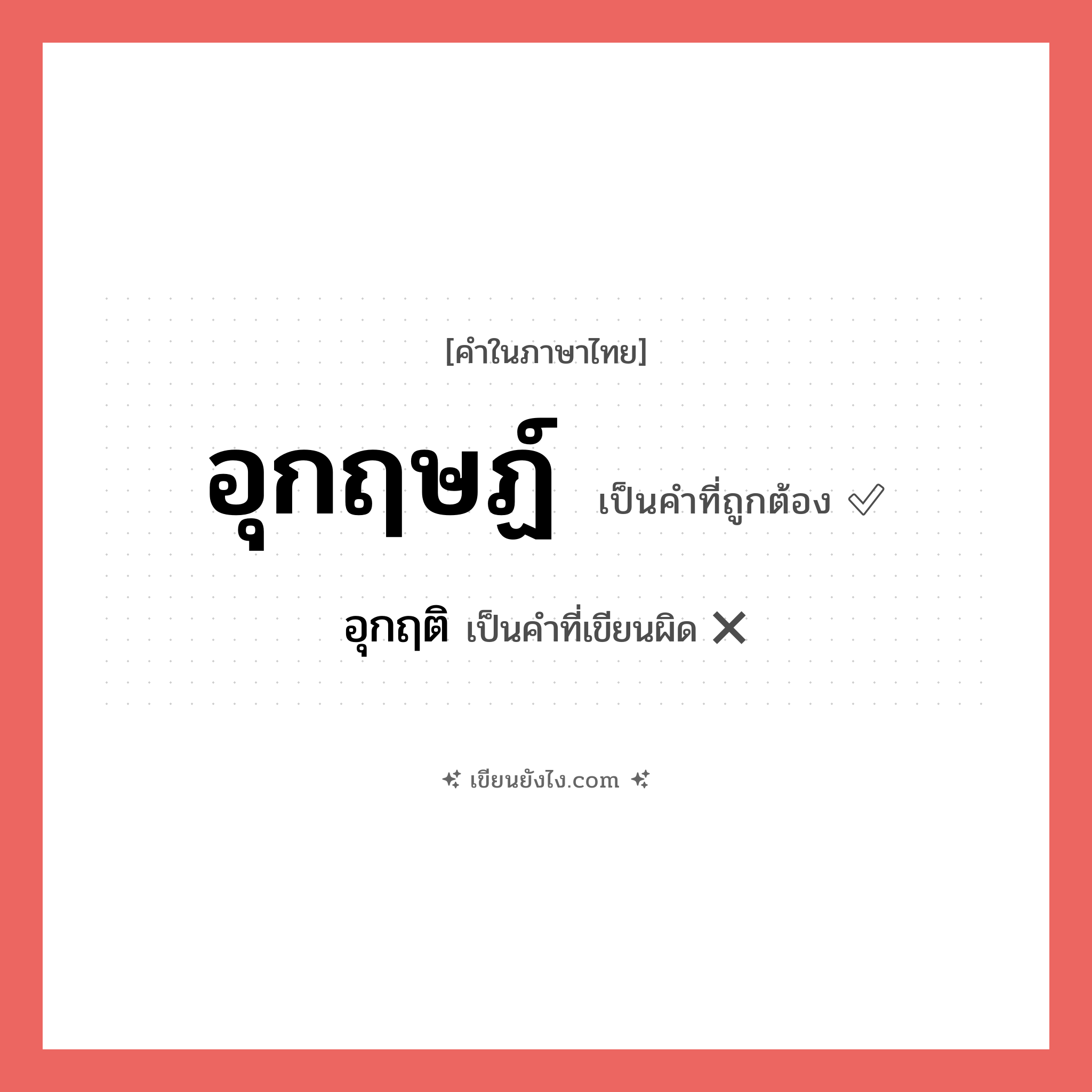 อุกฤติ หรือ อุกฤษฏ์ คำไหนเขียนถูก?, คำในภาษาไทยที่มักเขียนผิด อุกฤติ คำที่ผิด ❌ อุกฤษฏ์