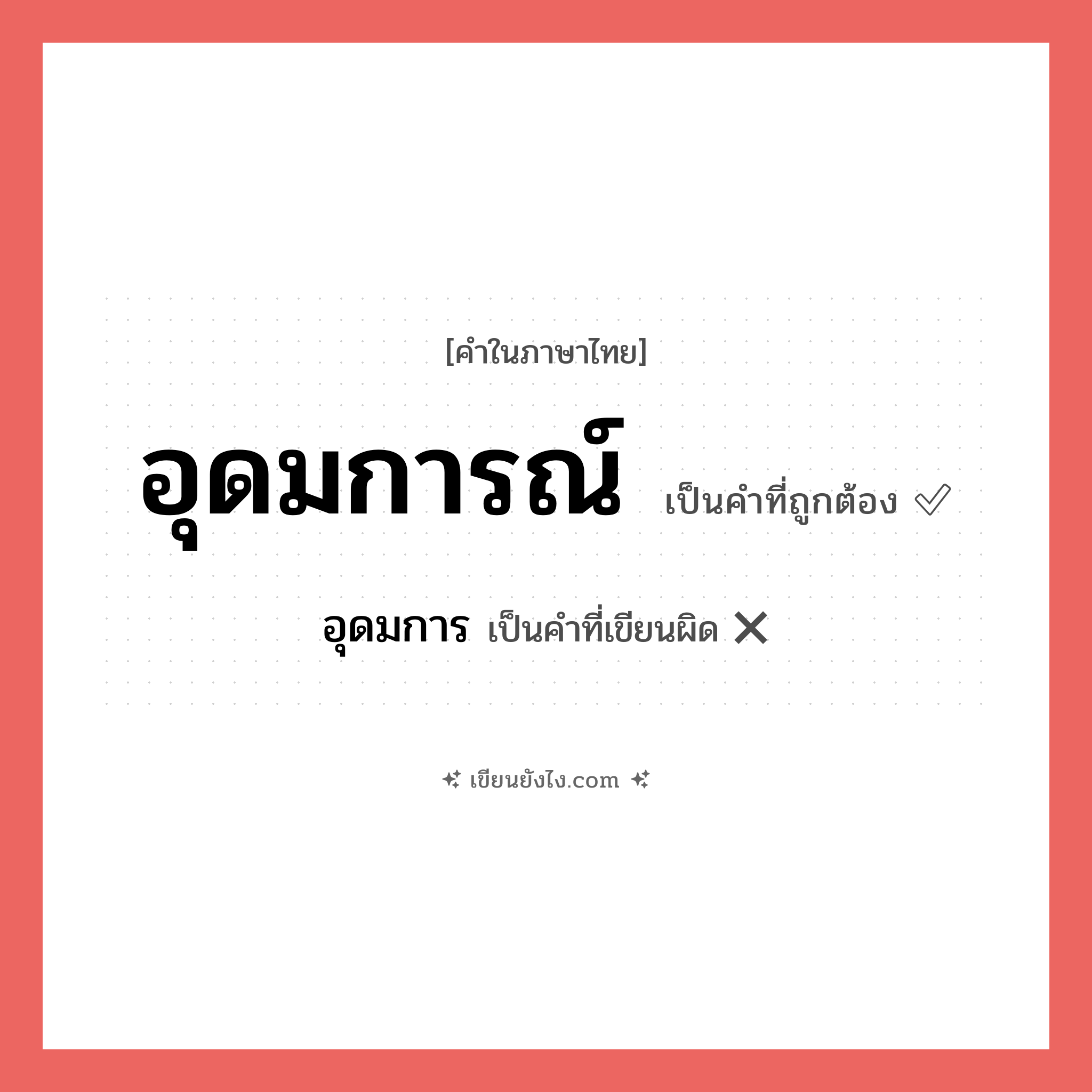 อุดมการณ์ หรือ อุดมการ เขียนยังไง? คำไหนเขียนถูก?, คำในภาษาไทยที่มักเขียนผิด อุดมการณ์ คำที่ผิด ❌ อุดมการ