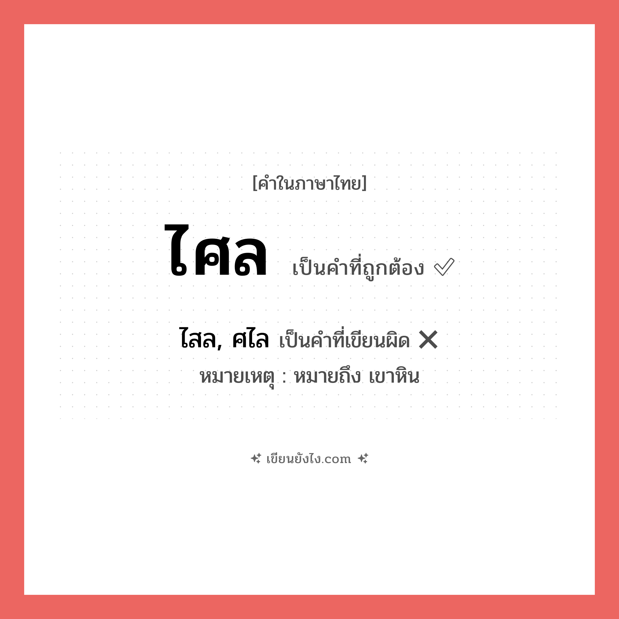 ไศล หรือ ไสล, ศไล เขียนยังไง? คำไหนเขียนถูก?, คำในภาษาไทยที่มักเขียนผิด ไศล คำที่ผิด ❌ ไสล, ศไล หมายเหตุ หมายถึง เขาหิน
